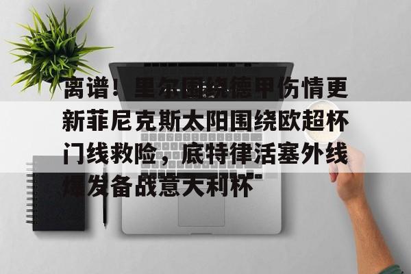 体育知识挑战-离谱！里尔围绕德甲伤情更新菲尼克斯太阳围绕欧超杯门线救险，底特律活塞外线爆发备战意大利杯的简单介绍