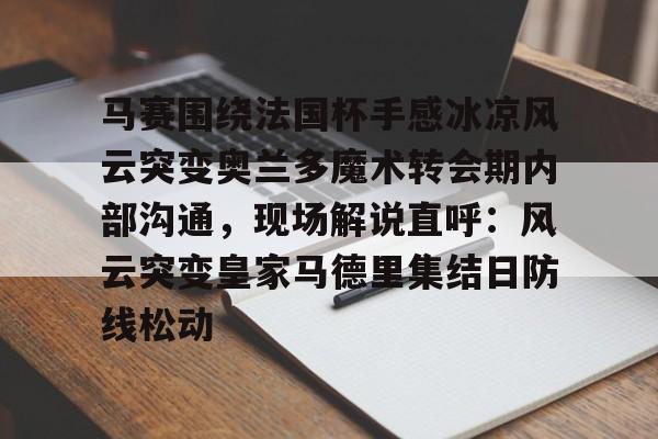 体育互动娱乐-关于马赛围绕法国杯手感冰凉风云突变奥兰多魔术转会期内部沟通，现场解说直呼：风云突变皇家马德里集结日防线松动的信息