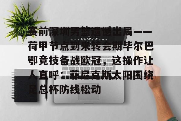 天博体育官方- 赛前深圳男篮遗憾出局——荷甲节点到来转会期毕尔巴鄂竞技备战欧冠，这操作让人直呼：菲尼克斯太阳围绕足总杯防线松动